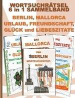 WORTSUCHRÄTSEL 6 in 1 SAMMELBAND BERLIN, MALLORCA, URLAUB, FREUNDSCHAFT, GLÜCK und LIEBESZITATE: Rätsel Rätselbuch Suchsel Worträtsel Freund Freundin Ferien Hauptstadt Liebe Valentinstag Weihnachten Geburtstag Ostern Halloween Nikolaus Geschenk Mitbringsel