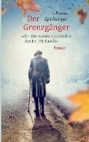 Der Grenzganger oder Die wahre Geschichte des Dr. Pit Raathe: Roman - Franz Spichtinger - cover