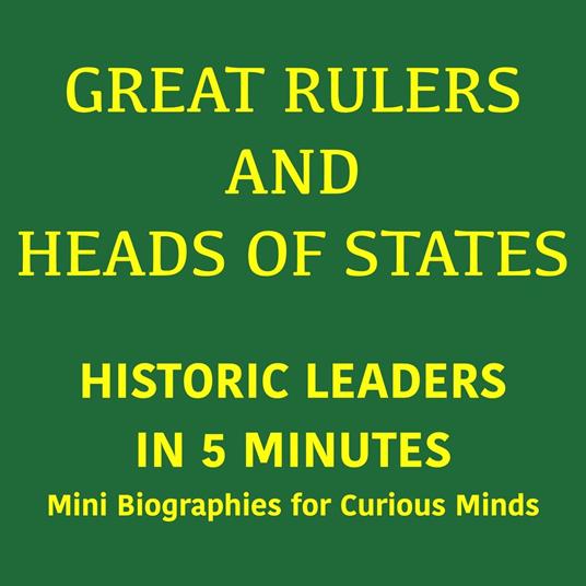 Great Rulers and Heads of States – Historic Leaders in 5 Minutes