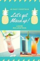 Let's Get Mixed Up: Do you want to be a Home Bartender ? This Funny Mixology Book is gonna help you! Especially created for begginers but also can be used for professional Bartenders. Cocktails Recipe made simple. Drink like a Celebrity from movie. - Kristina Mollerstrom - cover
