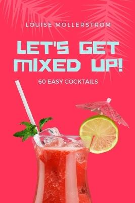Let's Get Mixed Up: Do you want to be a Home Bartender ? This Funny Mixology Book is gonna help you! Especially created for begginers but also can be used for professional Bartenders. Cocktails Recipe made simple. Drink like a Celebrity from movie. - Kristina Mollerstrom - cover