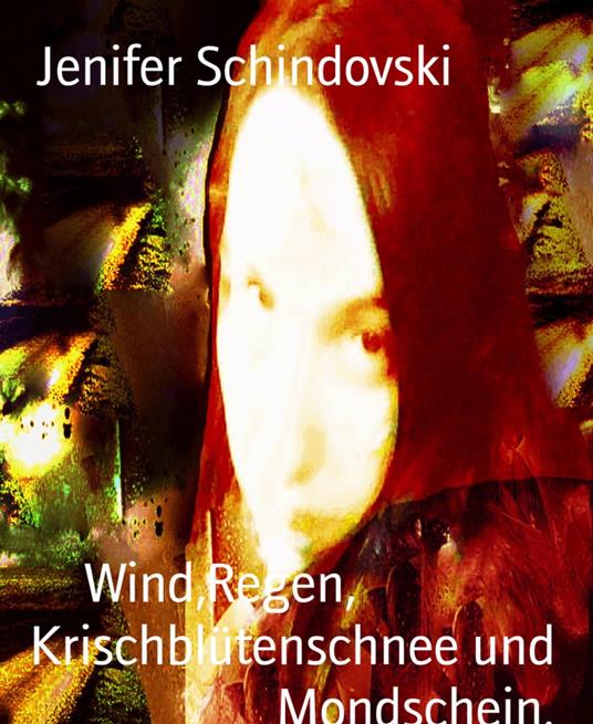 Wind,Regen, Krischblütenschnee und Mondschein. - Jenifer Schindovski - ebook