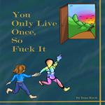 You only live once, so fuck it