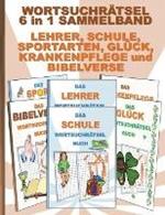WORTSUCHRAETSEL 6 in 1 SAMMELBAND LEHRER, SCHULE, SPORTARTEN, GLUECK, KRANKENPFLEGE und BIBELVERSE: Ratsel Ratselbuch Suchsel Wortratsel Grundschule Oberschule Lehrerin Sport Krankenpfleger Krankenpflegerin Krankenschwester Bibel Weihnachten Geburtstag Oster