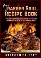 Libro in inglese Traeger Grill Recipe Book: The Complete Traeger Grill Cookbook With 80+ Mouth Satisfying Recipes  - Stephen Gilbert