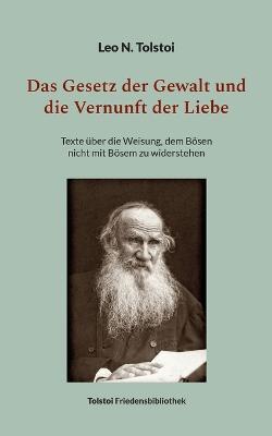 Das Gesetz der Gewalt und die Vernunft der Liebe: Texte uber die Weisung, dem Boesen nicht mit Boesem zu widerstehen - Leo N Tolstoi - cover