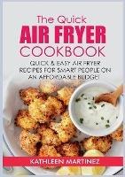 The Quick Air Fryer Cookbook: Quick & Easy Air Fryer Recipes for Smart People on an affordable Budget - Kathleen Martinez - cover