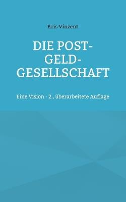 Die Post-Geld-Gesellschaft: Eine Vision - 2., überarbeitete Auflage - Kris Vinzent - cover