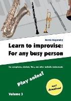 Learn to improvise: For any busy person / Volume 3; Play solos!: for the saxophone, clarinet, flute and other melodic instruments. Tunes, solo templates, tips. - Marek Kopansky - cover