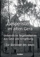 Gespenster im alten Gera - Unheimliche Begebenheiten aus Gera und Umgebung: Nebst wissenschaftlichen Erklärungsansätzen unter besonderer Berücksichtigung einer Art "Soziologie des Spuks" - Alexander Blöthner - cover