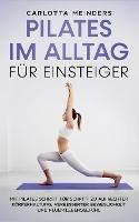 Pilates im Alltag für Einsteiger: Mit Pilates Schritt für Schritt zu aufrechter Körperhaltung, verbesserter Beweglichkeit und neuem Lebensgefühl - Carlotta Meinders - cover