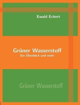 Grüner Wasserstoff: Ein Überblick und mehr - Ewald Eckert - cover