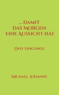 ...damit das Morgen eine Aussicht hat: Zwei Eingänge - Michael Johanni - cover