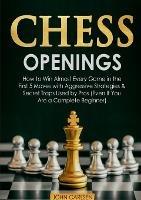 Chess Openings: How to Win Almost Every Game in the First 5 Moves with Aggressive Strategies & Secret Traps Used by Pros (Even If You Are a Complete Beginner)