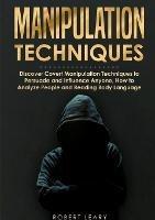 Manipulation Techniques: Discover Covert Manipulation Techniques to Persuade and Influence Anyone, How to Analyze People and Reading Body Language