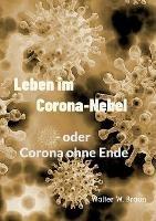Leben im Corona-Nebel: - oder Corona ohne Ende - Walter W Braun - cover