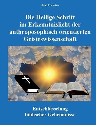 Die Heilige Schrift im Erkenntnislicht der anthroposophisch orientierten Geisteswissenschaft: Entschlüsselung biblischer Geheimnisse - Josef F Justen - cover