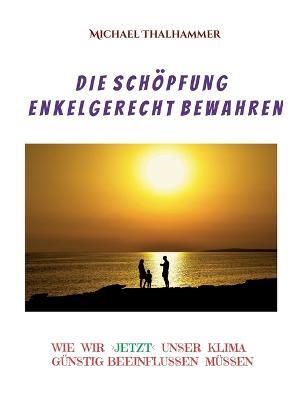 Die Schöpfung enkelgerecht bewahren: Wie wir unser Klima beeinflussen günstig müssen - Michael Thalhammer - cover