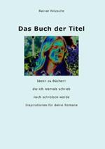Das Buch der Titel: Ideen zu Büchern, die ich niemals schrieb noch schreiben werde. Inspirationen für deine Romane