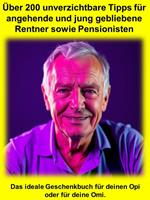 Über 200 unverzichtbare Tipps für angehende und jung gebliebene Rentner sowie Pensionisten