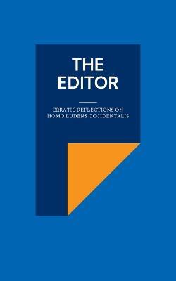 The Editor: Erratic Reflections on Homo ludens occidentalis - Harald Neugebauer,Derya Yalimcan - cover