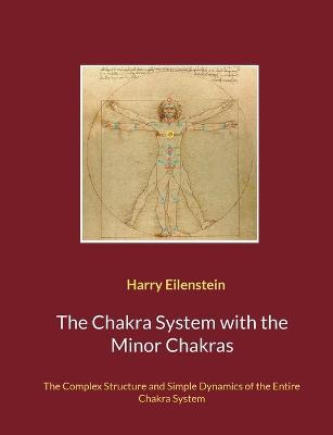The Chakra System with the Minor Chakras: The Complex Structure and Simple Dynamics of the Entire Chakra System - Harry Eilenstein - cover