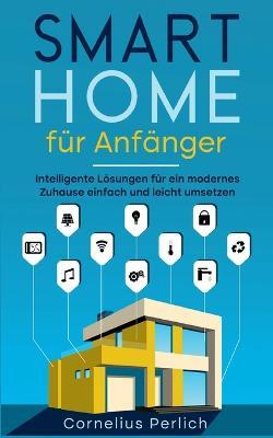 Smart Home fur Anfanger: Intelligente Loesungen fur ein modernes Zuhause einfach und leicht umsetzen - Cornelius Perlich - cover
