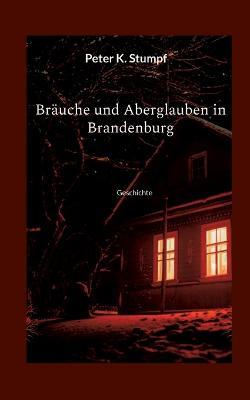 Brauche und Aberglauben in Brandenburg: Geschichte - Peter K Stumpf - cover