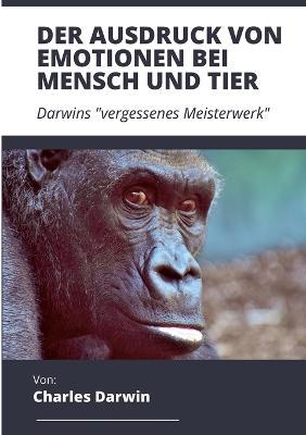 Der Ausdruck von Emotionen bei Mensch und Tier: Darwins "vergessenes Meisterwerk" - Charles Darwin - cover