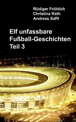 Elf unfassbare Fußball-Geschichten - Teil 3 - Rüdiger Fröhlich,Christina Rath,Andreas Safft - cover