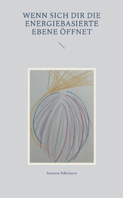 Wenn sich dir die energiebasierte Ebene oeffnet - Susanne Edelmann - cover