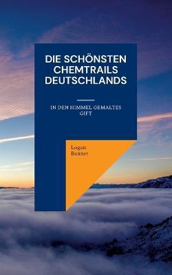 Die schönsten Chemtrails Deutschlands: In den Himmel gemaltes Gift - Logan Banner - cover