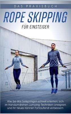 Rope Skipping fur Einsteiger - Das Praxisbuch: Wie Sie das Seilspringen schnell erlernen, sich im Handumdrehen Jumping-Techniken aneignen und Ihr neues Koennen fortlaufend verbessern - Katja Eden - cover