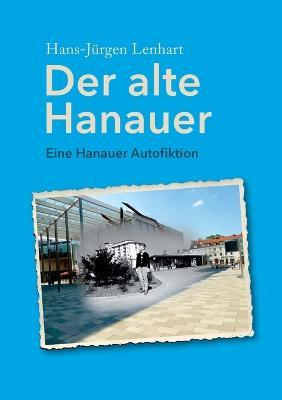 Der alte Hanauer: Eine Hanauer Autofiktion - Hans-Jürgen Lenhart - cover