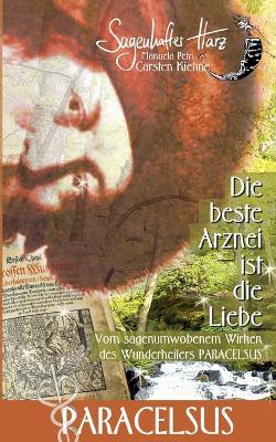 Die beste Arznei ist die Liebe: vom sagenumwobenen Wirken des Wunderheilers Paracelsus - Carsten Kiehne - cover