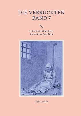 Die Verrückten Band 7: Irrsinn in der Geschichte - Pioniere der Psychiatrie - Jakob Landolt - cover
