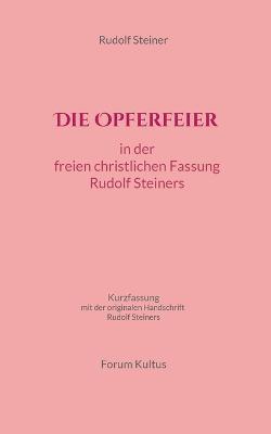 Die Opferfeier: in der freien christlichen Fassung von Rudolf Steiner: Kurzfassung - mit der originalen Handschrift Rudolf Steiners - Rudolf Steiner - cover
