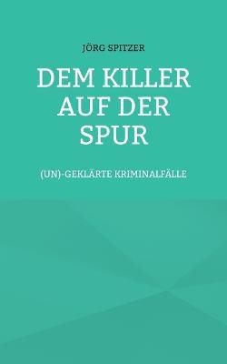 Dem Killer auf der Spur: (un)geklärte Kriminalfälle - Jörg Spitzer - cover