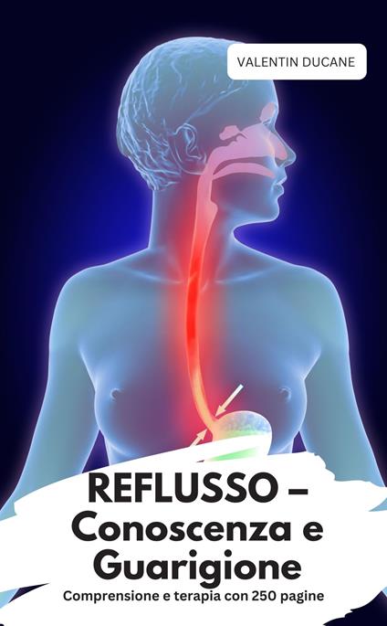 REFLUSSO – Conoscenza e Guarigione Comprensione e terapia con 250 pagine