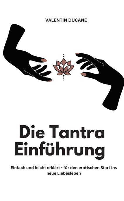 Die Tantra Einführung - Einfach und leicht erklärt - für den erotischen Start ins neue Liebesleben