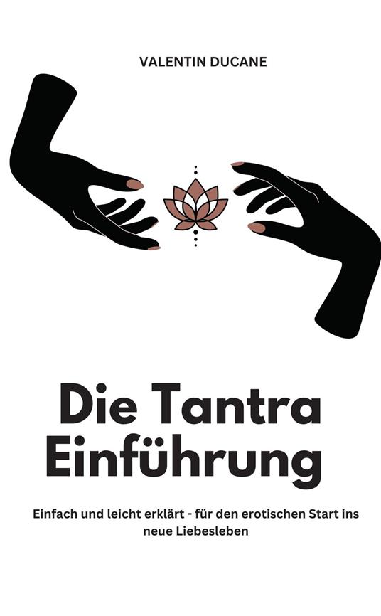 Die Tantra Einführung - Einfach und leicht erklärt - für den erotischen Start ins neue Liebesleben
