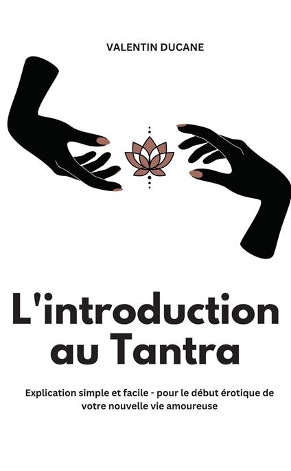 L'introduction au Tantra Explication simple et facile - pour le début érotique de votre nouvelle vie amoureuse