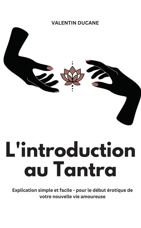 L'introduction au Tantra Explication simple et facile - pour le début érotique de votre nouvelle vie amoureuse
