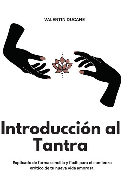 Introducción al Tantra Explicado de forma sencilla y fácil: para el comienzo erótico de tu nueva vida amorosa
