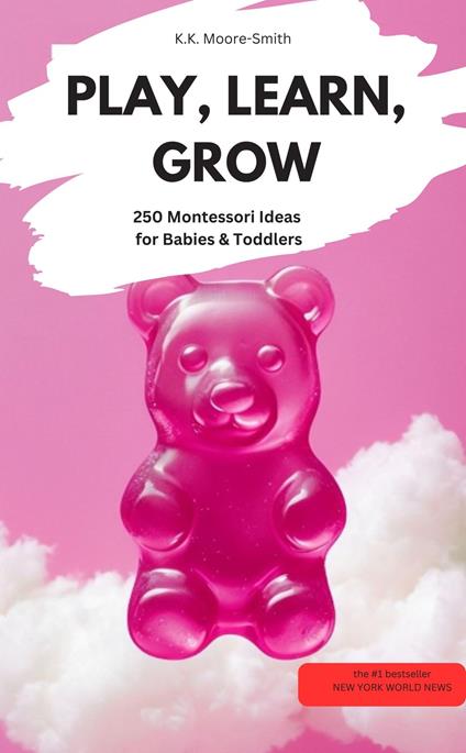 PLAY, LEARN, GROW – 250 Montessori Ideas for Babies & Toddlers - K.K. Moore-Smith K.K. Moore-Smith - ebook