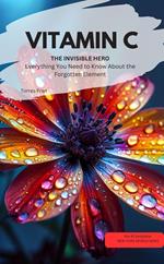 VITAMIN C YOU INVISIBLE HERO Everything You Need to Know About the Forgotten Element