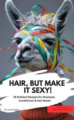 HAIR, BUT MAKE IT SEXY! 25 Brilliant Recipes for Shampoo, Conditioner & Hair Masks