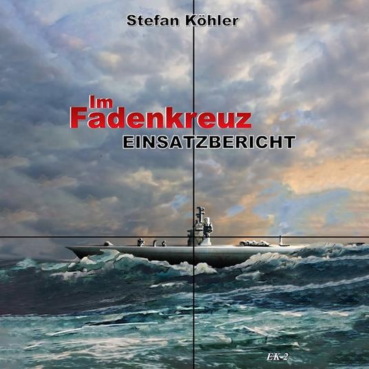 Einsatzbericht: Im Fadenkreuz (Spannende U-Boot Romane von EK-2 Publishing)