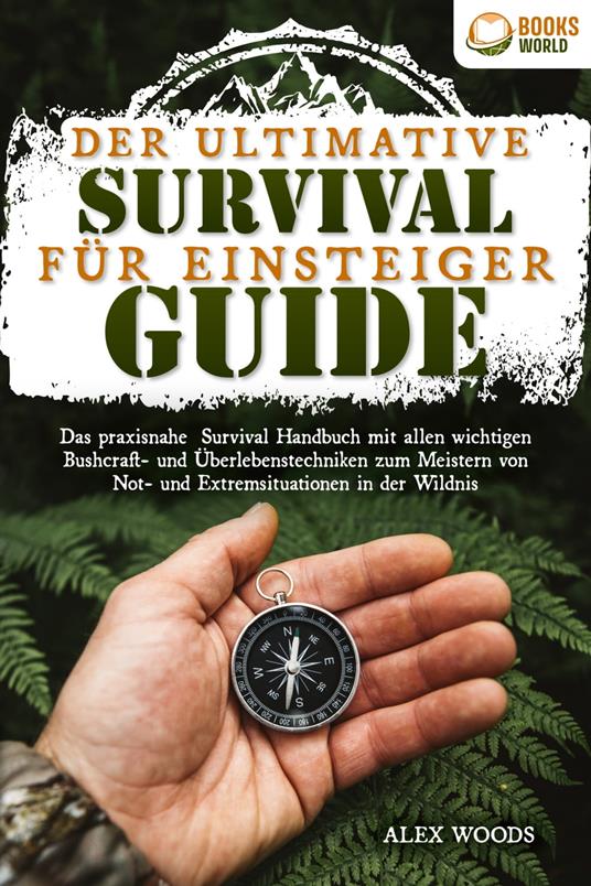 Der ultimative Survival Guide für Einsteiger: Das praxisnahe Survival Handbuch mit allen wichtigen Bushcraft- und Überlebenstechniken zum Meistern von Not- und Extremsituationen in der Wildnis - Alex Woods - ebook