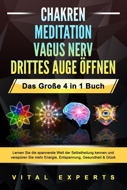 CHAKREN | MEDITATION | VAGUS NERV | DRITTES AUGE ÖFFNEN - Das Große 4 in 1 Buch: Lernen Sie die spannende Welt der Selbstheilung kennen und verspüren Sie mehr Energie, Entspannung, Gesundheit & Glück